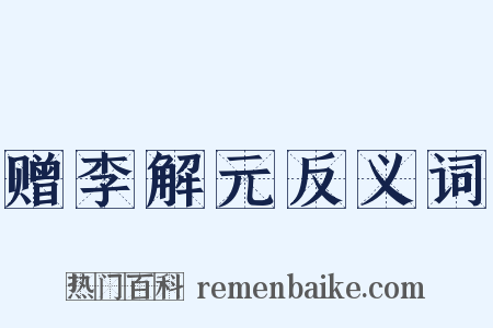 赠李解元反义词是什么意思的图片
